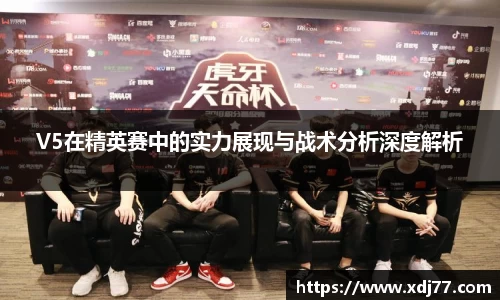 V5在精英赛中的实力展现与战术分析深度解析