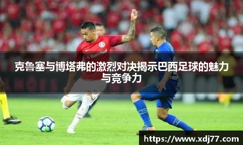克鲁塞与博塔弗的激烈对决揭示巴西足球的魅力与竞争力