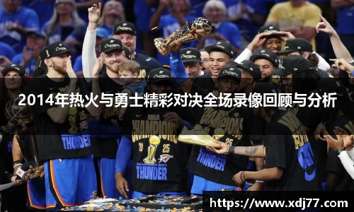 2014年热火与勇士精彩对决全场录像回顾与分析