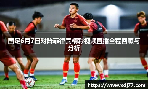 国足6月7日对阵菲律宾精彩视频直播全程回顾与分析